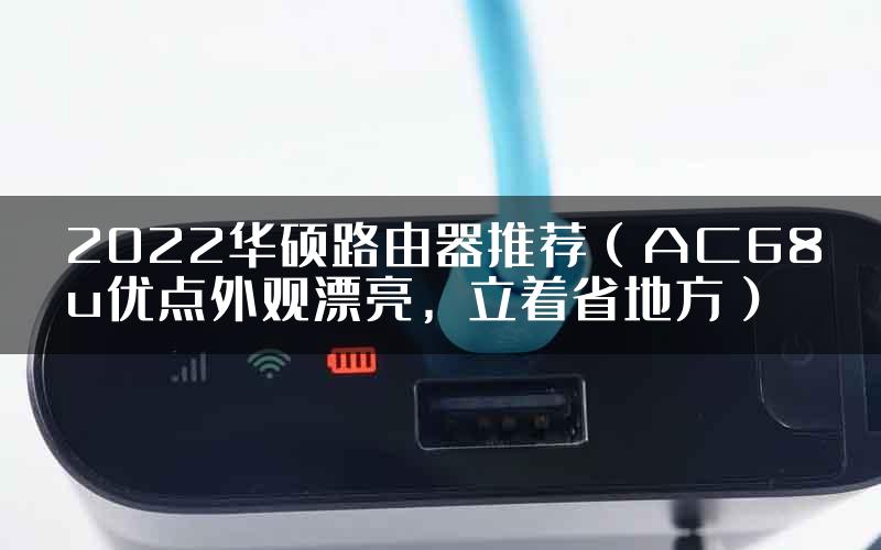 2022华硕路由器推荐（AC68u优点外观漂亮，立着省地方）