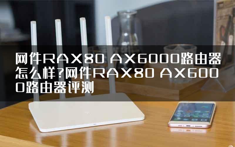 网件RAX80 AX6000路由器怎么样?网件RAX80 AX6000路由器评测