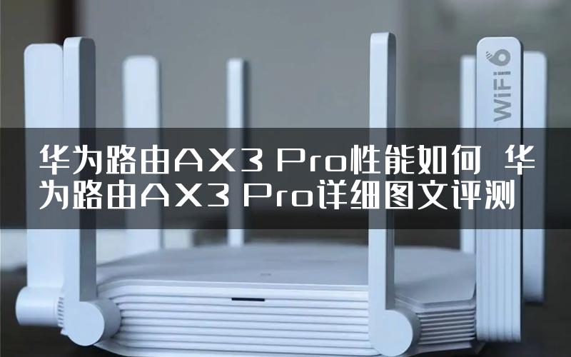 华为路由AX3 Pro性能如何  华为路由AX3 Pro详细图文评测