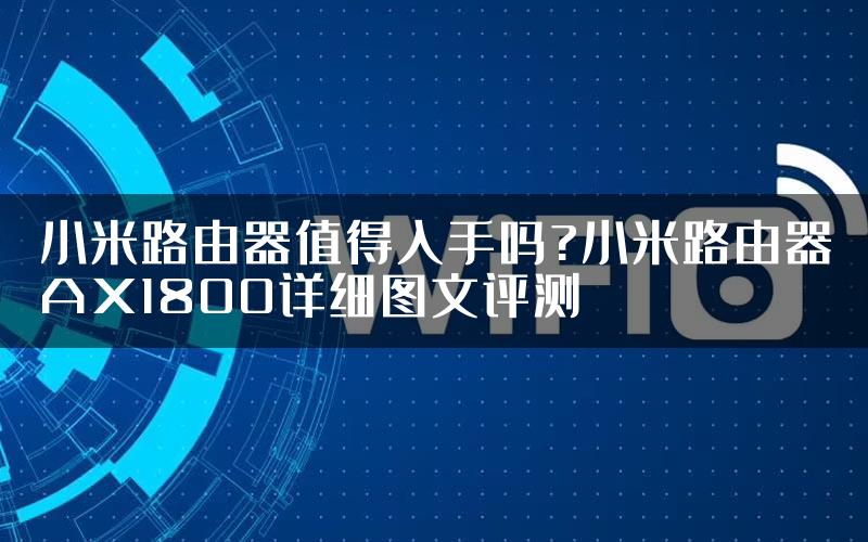 小米路由器值得入手吗?小米路由器AX1800详细图文评测