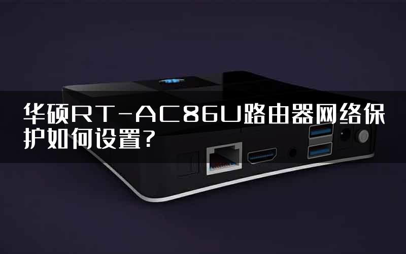 华硕RT-AC86U路由器网络保护如何设置?