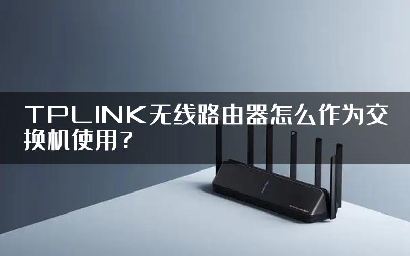 TPLINK无线路由器怎么作为交换机使用?