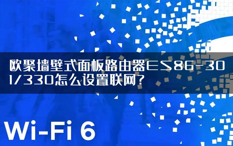 欧聚墙壁式面板路由器ES86-301/330怎么设置联网?