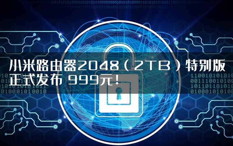 小米路由器2048（2TB）特别版正式发布 999元！