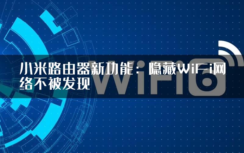 小米路由器新功能：隐藏WiFi网络不被发现