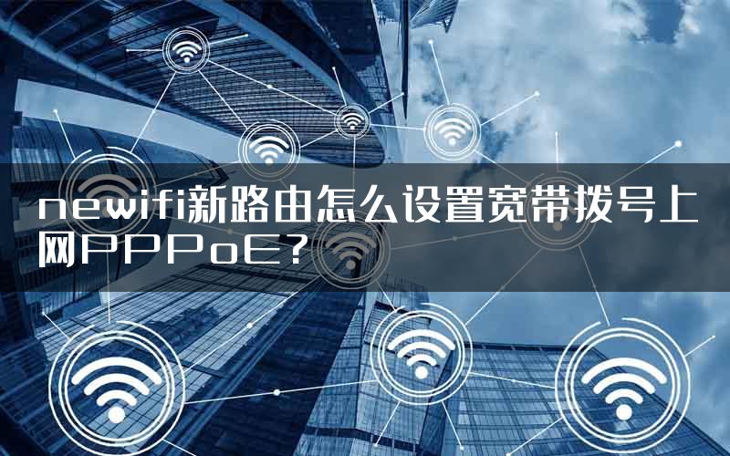 newifi新路由怎么设置宽带拨号上网PPPoE?