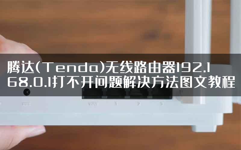 腾达(Tenda)无线路由器192.168.0.1打不开问题解决方法图文教程