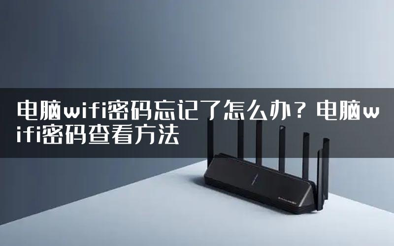 电脑wifi密码忘记了怎么办？电脑wifi密码查看方法