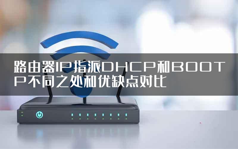 路由器IP指派DHCP和BOOTP不同之处和优缺点对比