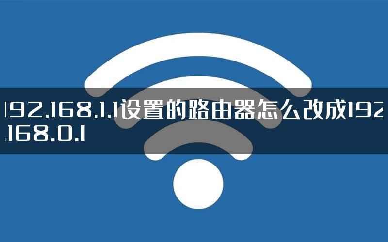 192.168.1.1设置的路由器怎么改成192.168.0.1