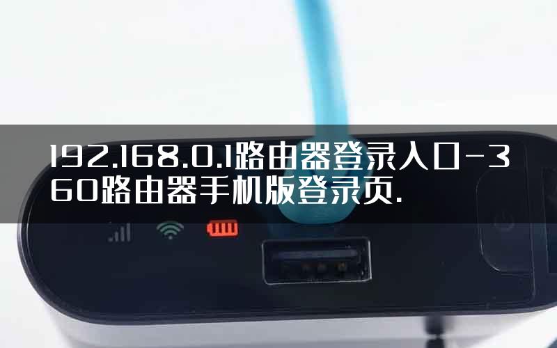 192.168.0.1路由器登录入口-360路由器手机版登录页.