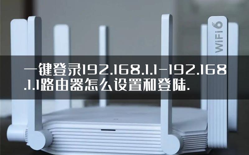 一键登录192.168.1.1-192.168.1.1路由器怎么设置和登陆.