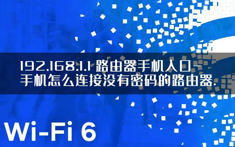 192.168.1.1 路由器手机入口-手机怎么连接没有密码的路由器.