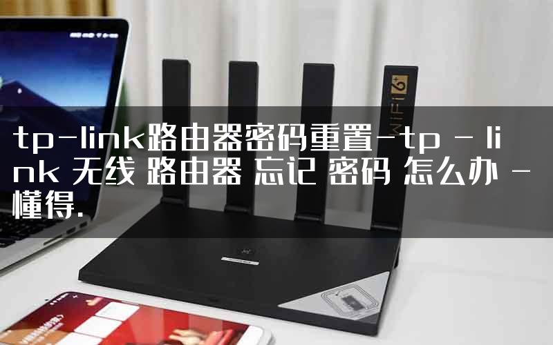 tp-link路由器密码重置-tp - link 无线 路由器 忘记 密码 怎么办 - 懂得.