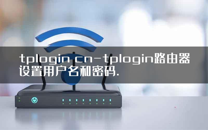 tplogin cn-tplogin路由器设置用户名和密码.