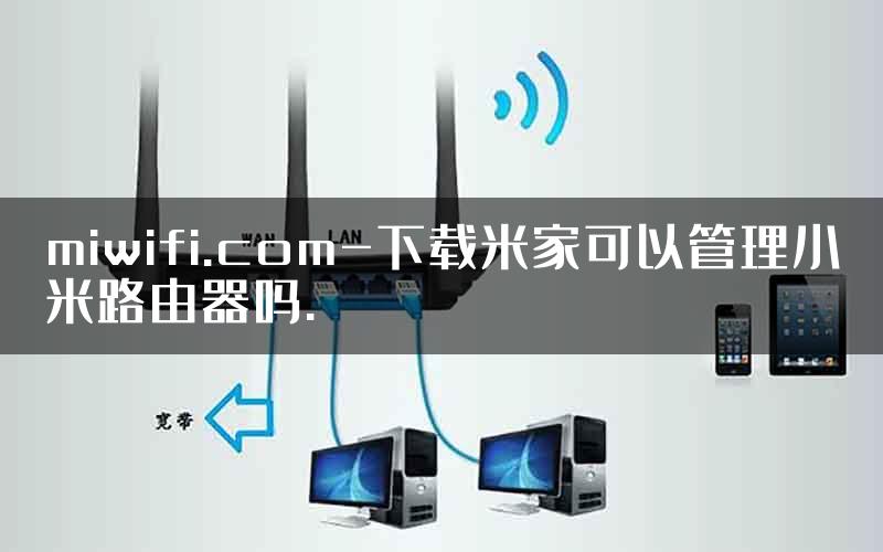 miwifi.com-下载米家可以管理小米路由器吗.