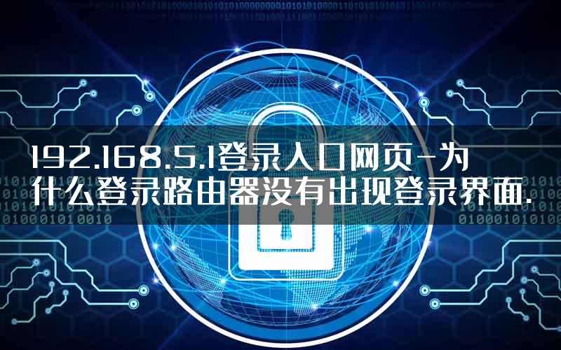 192.168.5.1登录入口网页-为什么登录路由器没有出现登录界面.