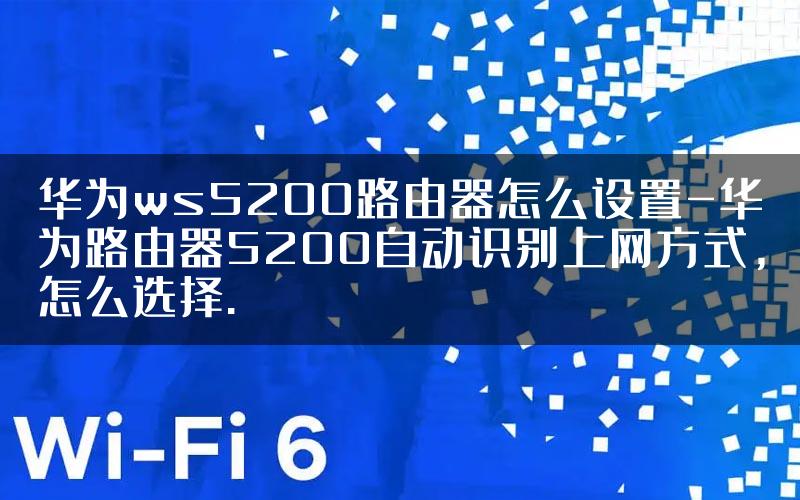 华为ws5200路由器怎么设置-华为路由器5200自动识别上网方式，怎么选择.