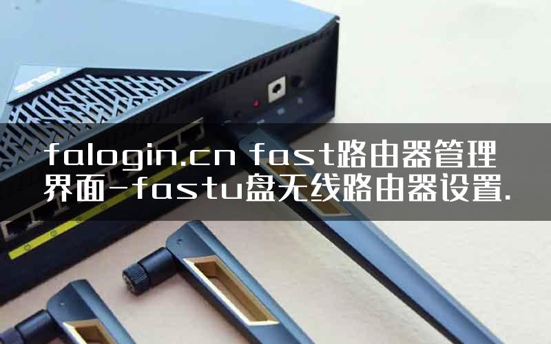 falogin.cn fast路由器管理界面-fastu盘无线路由器设置.