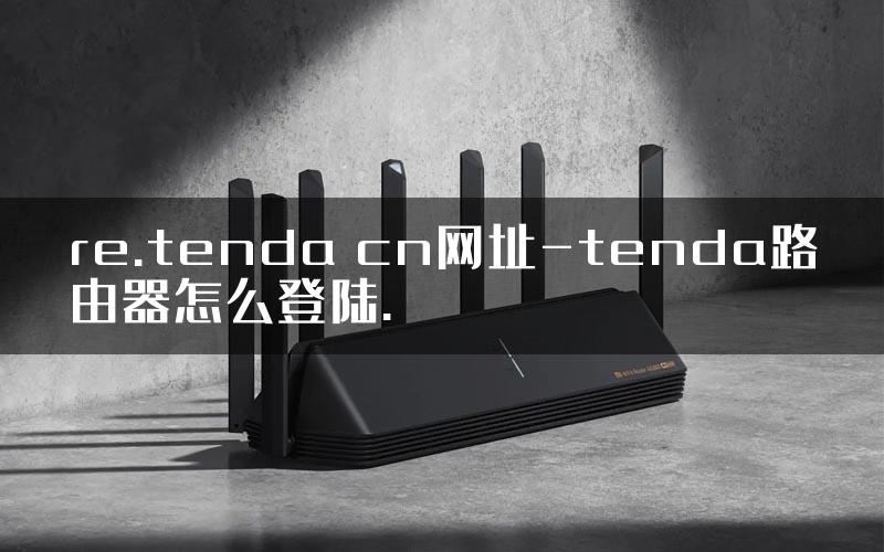 re.tenda cn网址-tenda路由器怎么登陆.