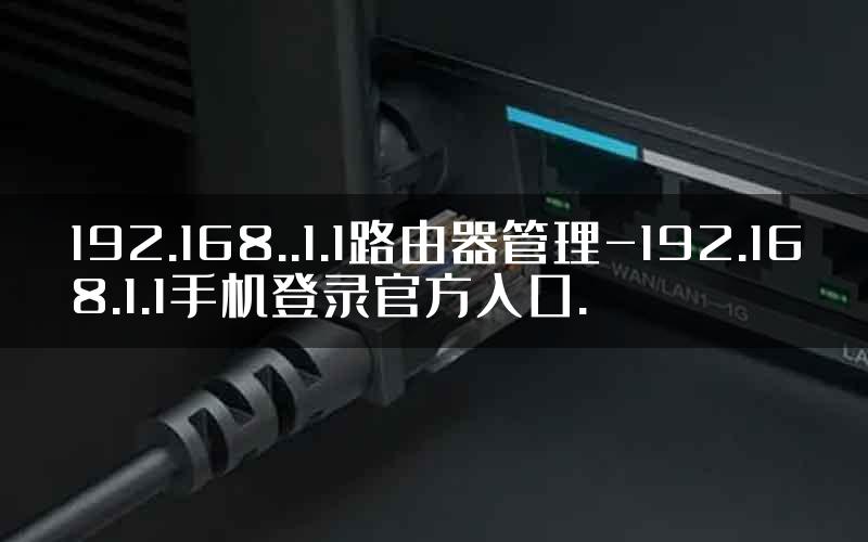 192.168..1.1路由器管理-192.168.1.1手机登录官方入口.