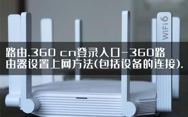 路由.360 cn登录入口-360路由器设置上网方法(包括设备的连接).