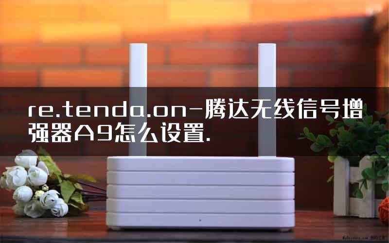 re.tenda.on-腾达无线信号增强器A9怎么设置.