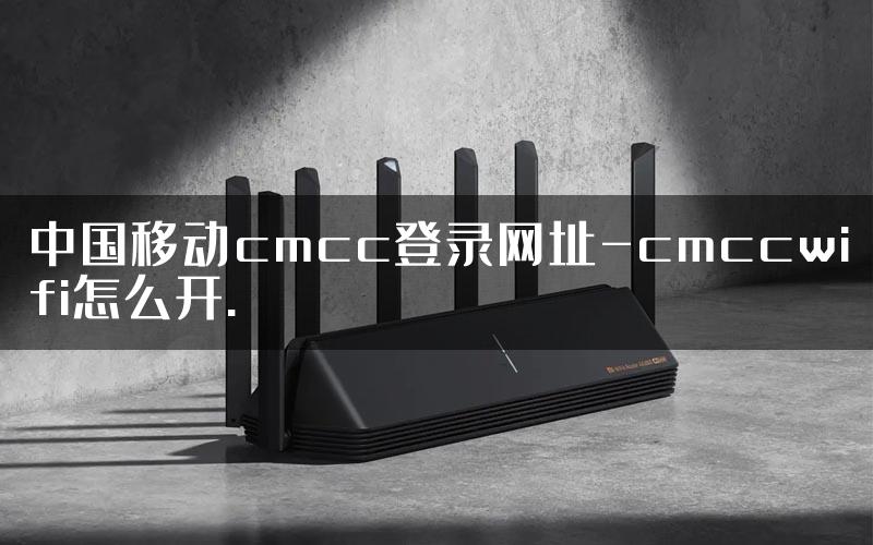 中国移动cmcc登录网址-cmccwifi怎么开.