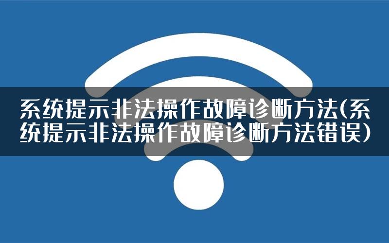 系统提示非法操作故障诊断方法(系统提示非法操作故障诊断方法错误)