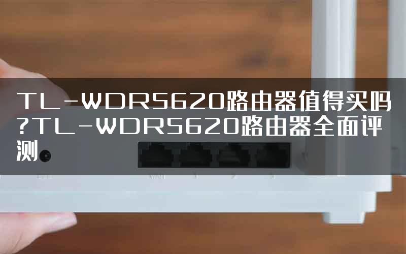 TL-WDR5620路由器值得买吗?TL-WDR5620路由器全面评测