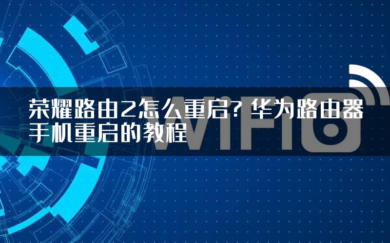 荣耀路由2怎么重启? 华为路由器手机重启的教程