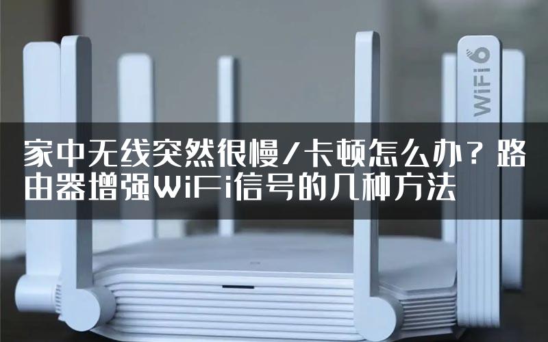 家中无线突然很慢/卡顿怎么办？路由器增强WiFi信号的几种方法