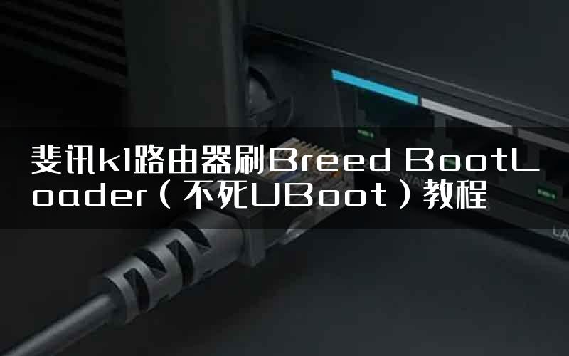 斐讯k1路由器刷Breed BootLoader（不死UBoot）教程