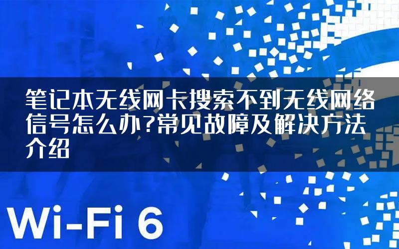 笔记本无线网卡搜索不到无线网络信号怎么办?常见故障及解决方法介绍