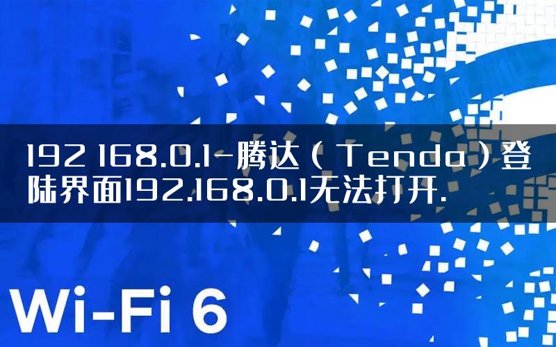 192 168.0.1-腾达（Tenda）登陆界面192.168.0.1无法打开.