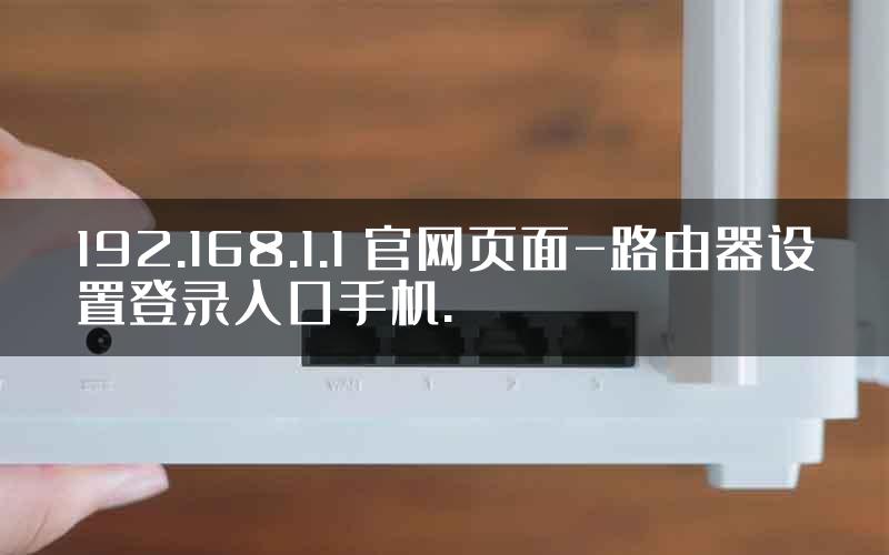 192.168.1.1 官网页面-路由器设置登录入口手机.