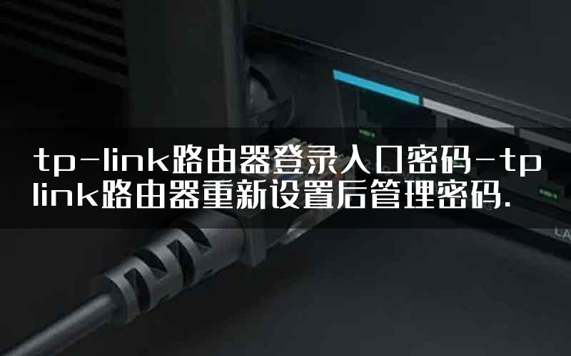 tp-link路由器登录入口密码-tplink路由器重新设置后管理密码.