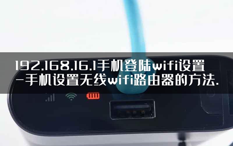 192.168.16.1手机登陆wifi设置-手机设置无线wifi路由器的方法.