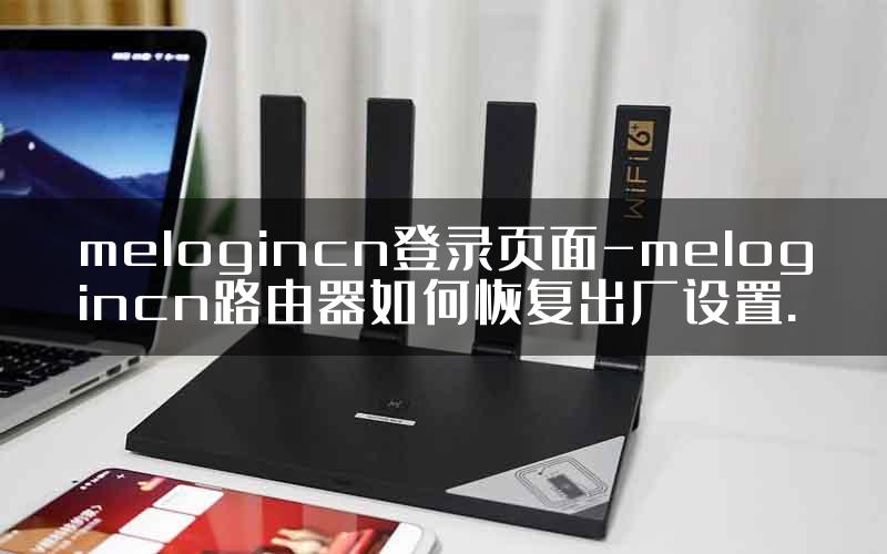 melogincn登录页面-melogincn路由器如何恢复出厂设置.