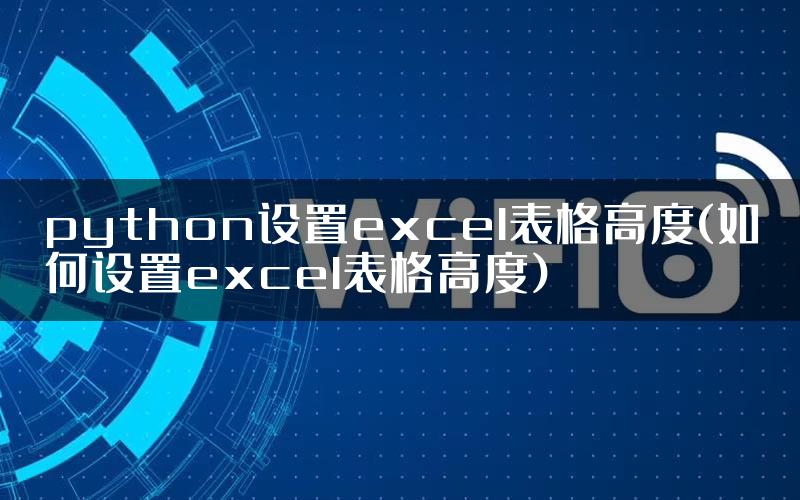 python设置excel表格高度(如何设置excel表格高度)