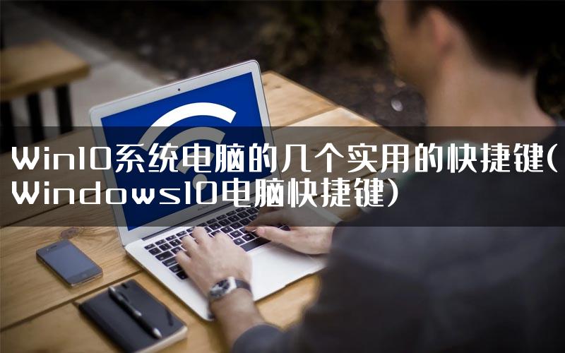 Win10系统电脑的几个实用的快捷键(Windows10电脑快捷键)