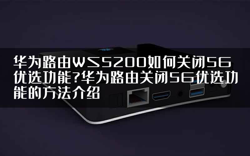 华为路由WS5200如何关闭5G优选功能?华为路由关闭5G优选功能的方法介绍