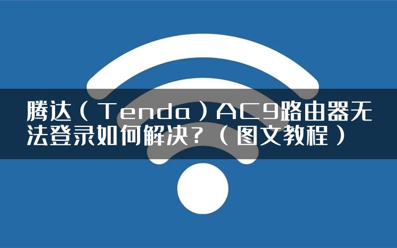 腾达（Tenda）AC9路由器无法登录如何解决？（图文教程）