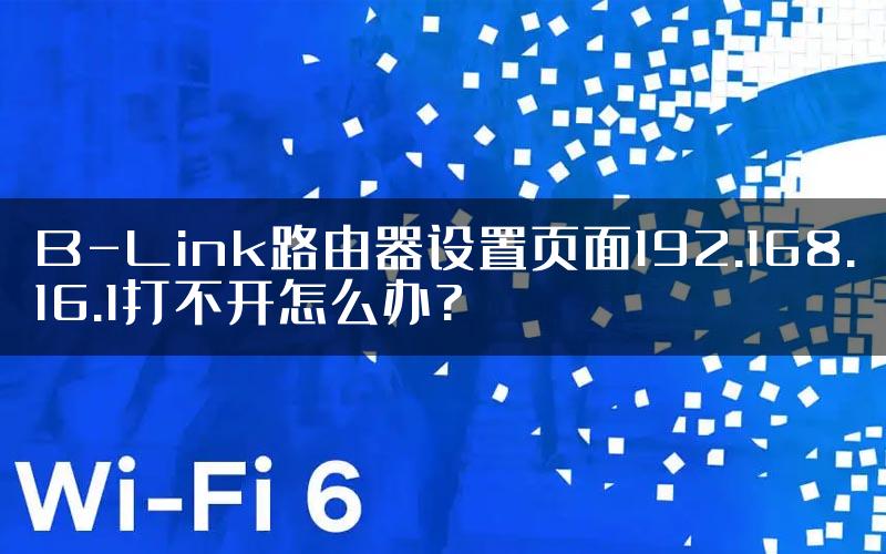 B-Link路由器设置页面192.168.16.1打不开怎么办?