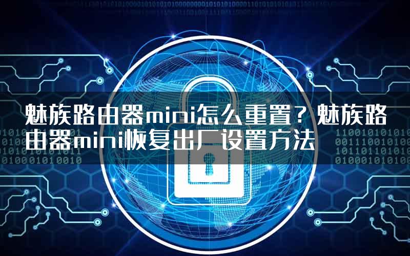 魅族路由器mini怎么重置？魅族路由器mini恢复出厂设置方法