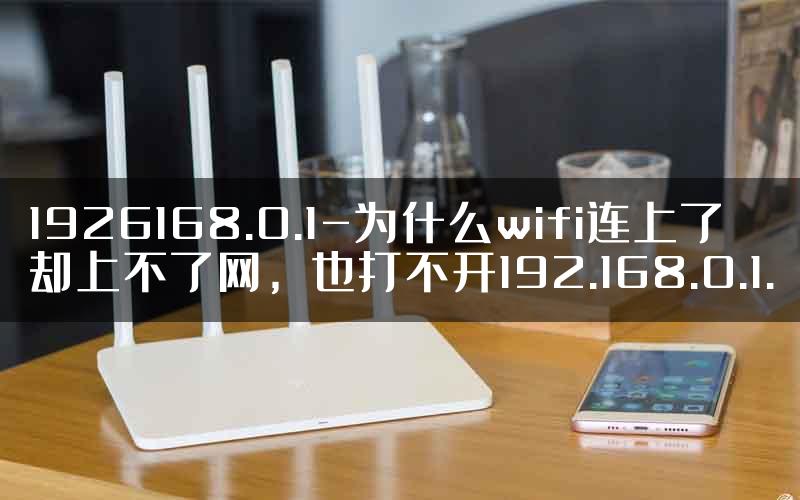 1926168.0.1-为什么wifi连上了却上不了网，也打不开192.168.0.1.