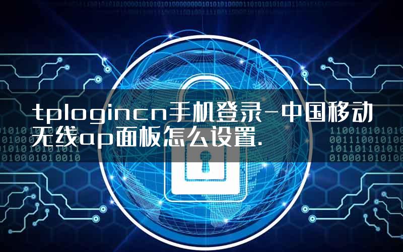 tplogincn手机登录-中国移动无线ap面板怎么设置.