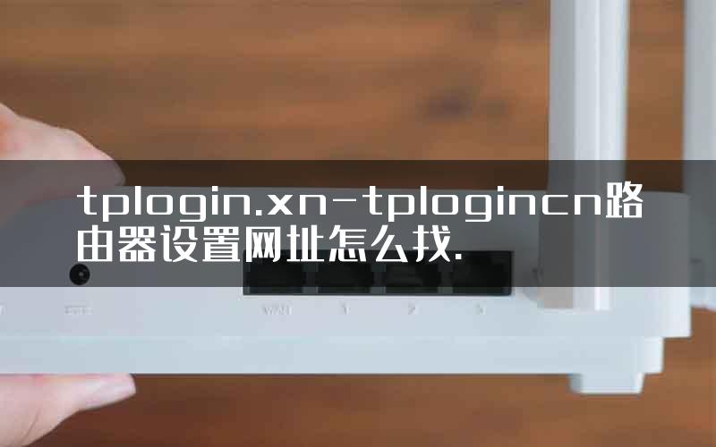 tplogin.xn-tplogincn路由器设置网址怎么找.