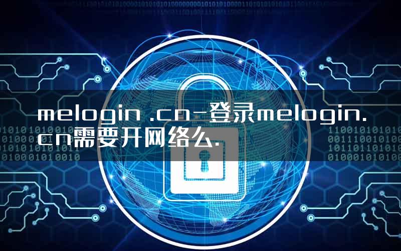 melogin .cn-登录melogin.cn需要开网络么.