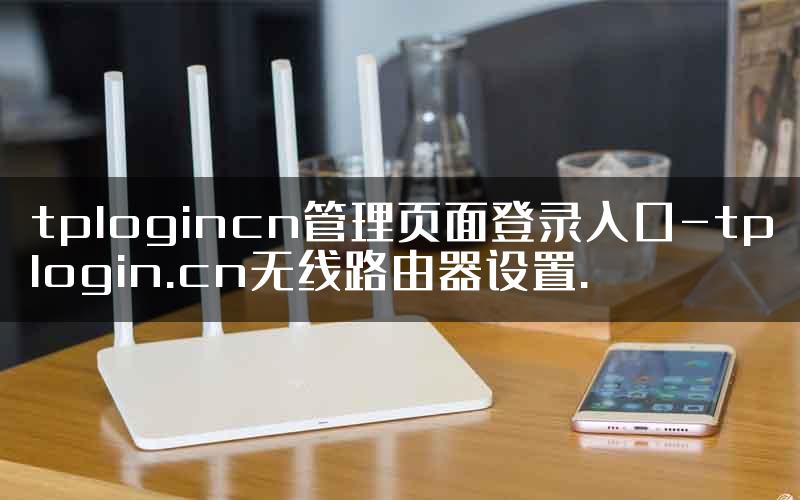 tplogincn管理页面登录入口-tplogin.cn无线路由器设置.